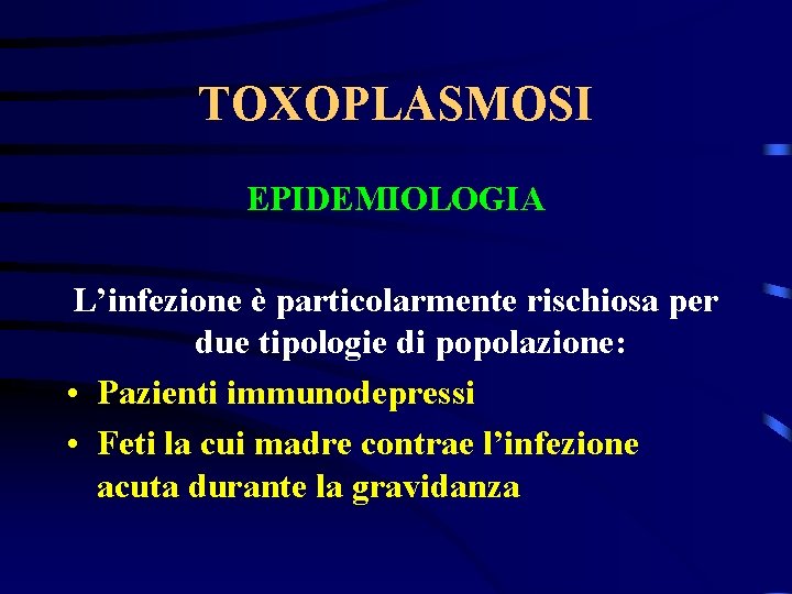 TOXOPLASMOSI EPIDEMIOLOGIA L’infezione è particolarmente rischiosa per due tipologie di popolazione: • Pazienti immunodepressi