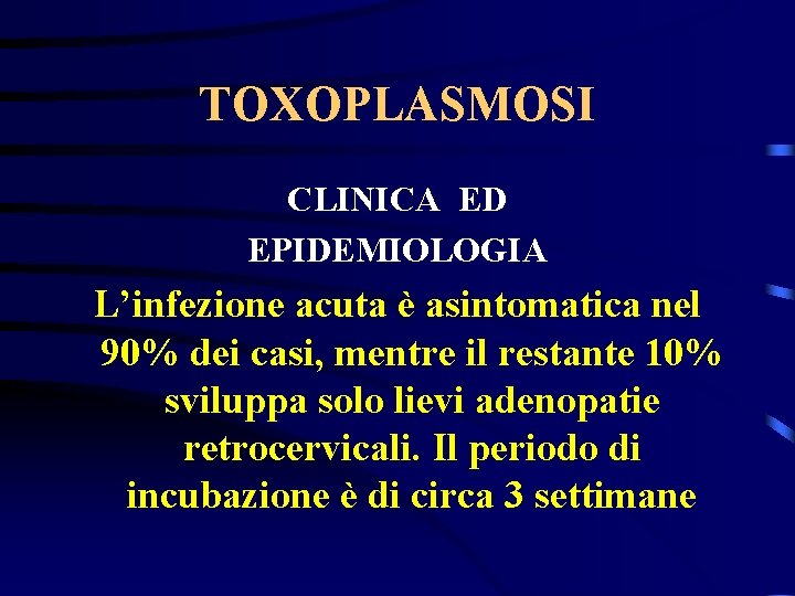 TOXOPLASMOSI CLINICA ED EPIDEMIOLOGIA L’infezione acuta è asintomatica nel 90% dei casi, mentre il