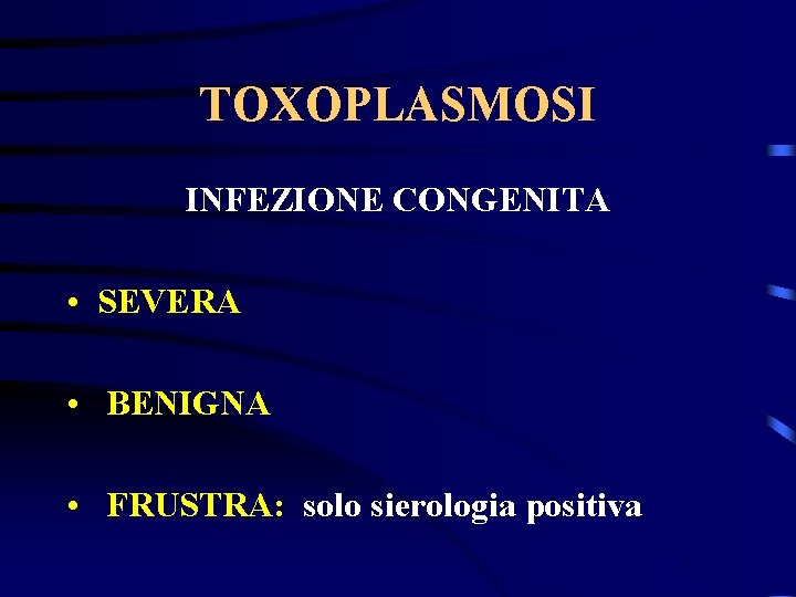 TOXOPLASMOSI INFEZIONE CONGENITA • SEVERA • BENIGNA • FRUSTRA: solo sierologia positiva 