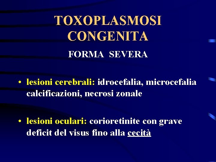 TOXOPLASMOSI CONGENITA FORMA SEVERA • lesioni cerebrali: idrocefalia, microcefalia calcificazioni, necrosi zonale • lesioni