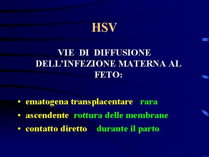 HSV VIE DI DIFFUSIONE DELL’INFEZIONE MATERNA AL FETO: • ematogena transplacentare rara • ascendente