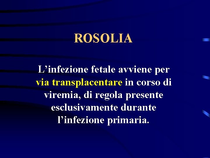 ROSOLIA L’infezione fetale avviene per via transplacentare in corso di viremia, di regola presente