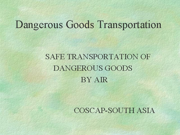 Dangerous Goods Transportation SAFE TRANSPORTATION OF DANGEROUS GOODS BY AIR COSCAP-SOUTH ASIA 