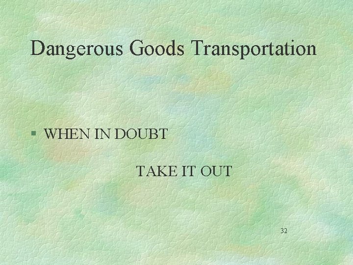 Dangerous Goods Transportation § WHEN IN DOUBT TAKE IT OUT 32 