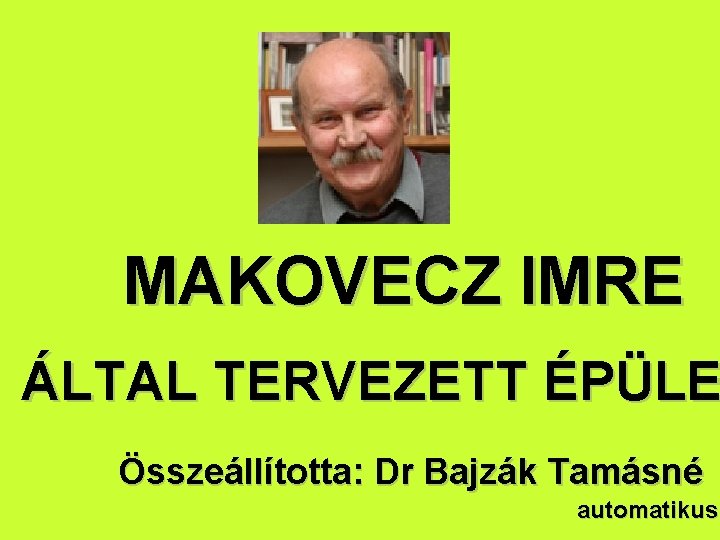 MAKOVECZ IMRE ÁLTAL TERVEZETT ÉPÜLE Összeállította: Dr Bajzák Tamásné automatikus 