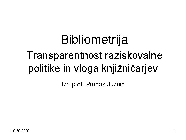  Bibliometrija Transparentnost raziskovalne politike in vloga knjižničarjev Izr. prof. Primož Južnič 10/30/2020 1