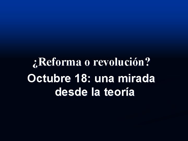 ¿Reforma o revolución? Octubre 18: una mirada desde la teoría 