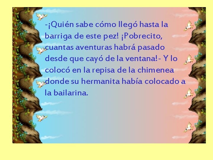 -¡Quién sabe cómo llegó hasta la barriga de este pez! ¡Pobrecito, cuantas aventuras habrá