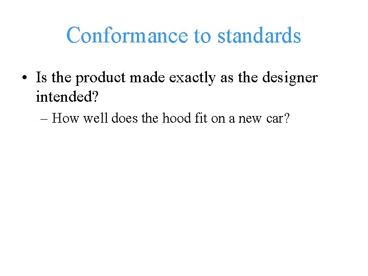 Conformance to standards • Is the product made exactly as the designer intended? –