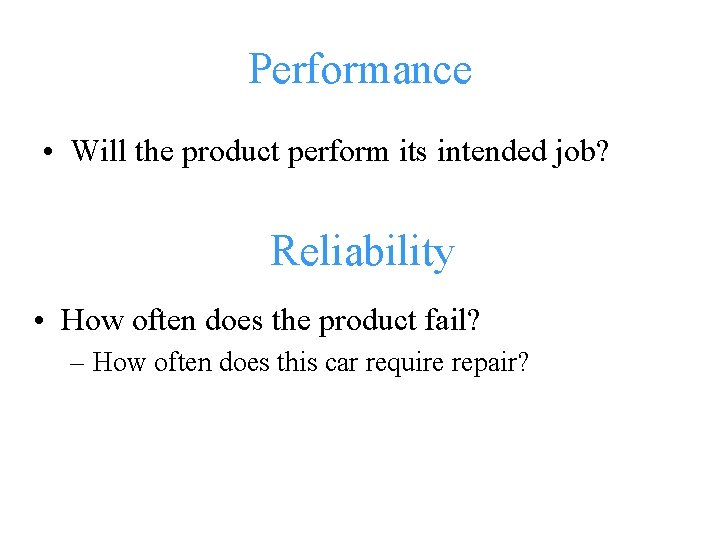 Performance • Will the product perform its intended job? Reliability • How often does