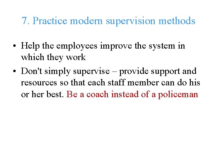 7. Practice modern supervision methods • Help the employees improve the system in which