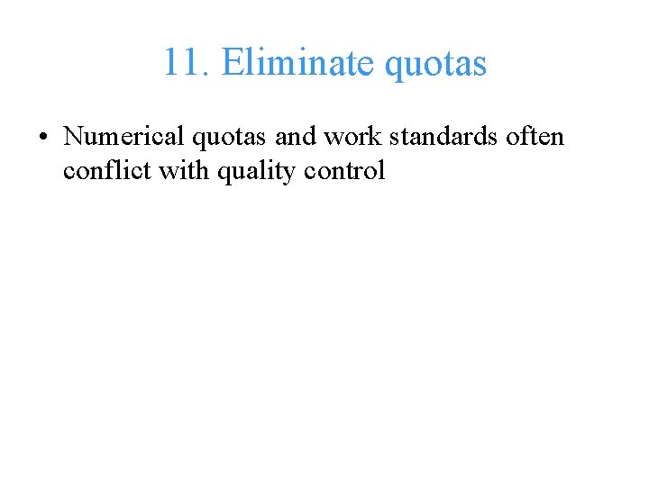 11. Eliminate quotas • Numerical quotas and work standards often conflict with quality control