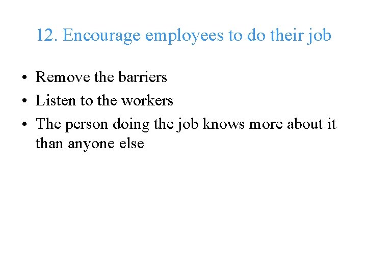 12. Encourage employees to do their job • Remove the barriers • Listen to