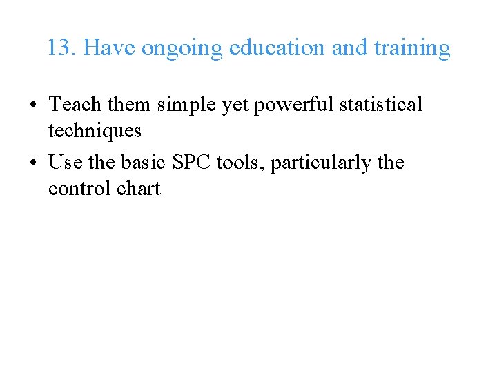 13. Have ongoing education and training • Teach them simple yet powerful statistical techniques