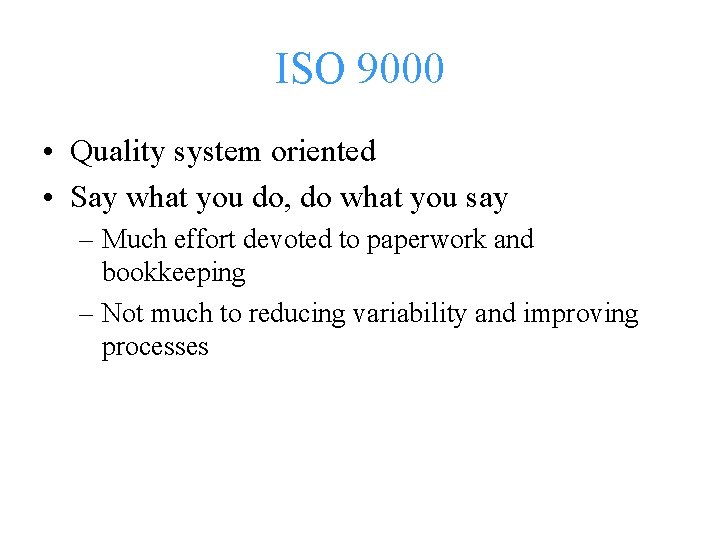 ISO 9000 • Quality system oriented • Say what you do, do what you