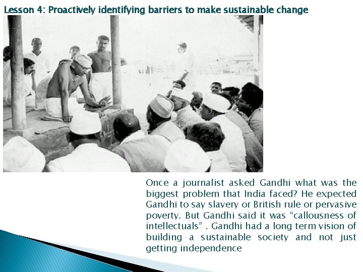 Lesson 4: Proactively identifying barriers to make sustainable change Once a journalist asked Gandhi