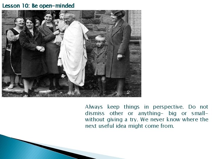 Lesson 10: Be open-minded Always keep things in perspective. Do not dismiss other or
