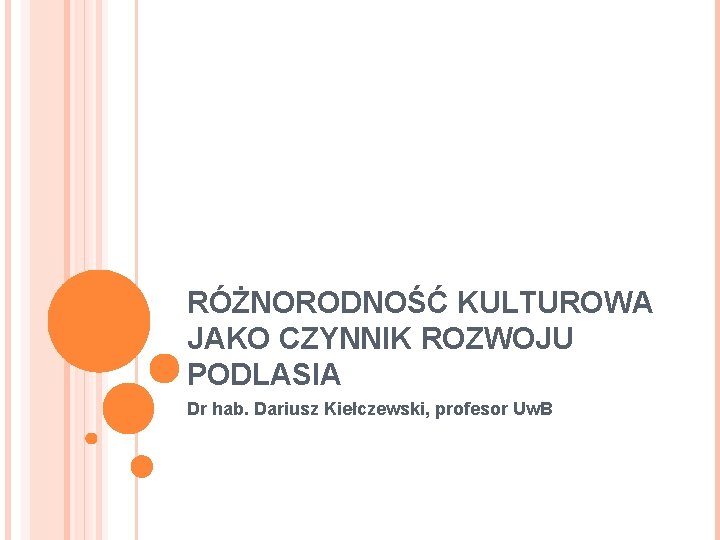 RÓŻNORODNOŚĆ KULTUROWA JAKO CZYNNIK ROZWOJU PODLASIA Dr hab. Dariusz Kiełczewski, profesor Uw. B 