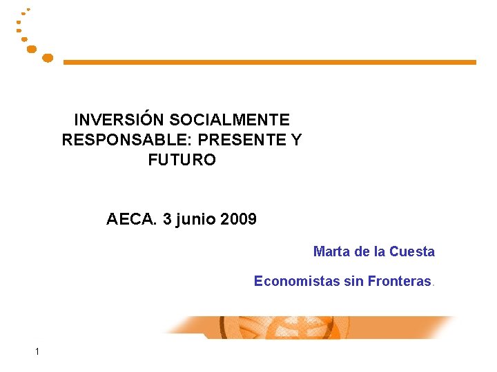 INVERSIÓN SOCIALMENTE RESPONSABLE: PRESENTE Y FUTURO AECA. 3 junio 2009 Marta de la Cuesta