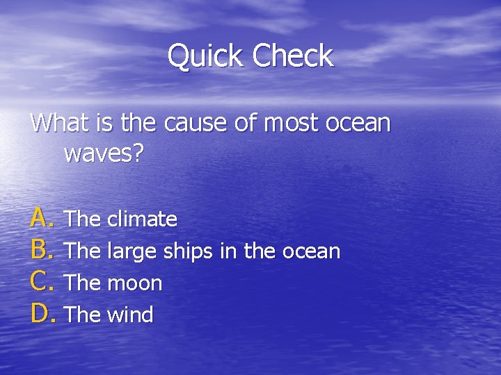 Quick Check What is the cause of most ocean waves? A. The climate B.