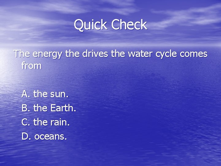 Quick Check The energy the drives the water cycle comes from A. the sun.