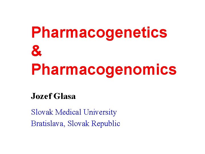Pharmacogenetics & Pharmacogenomics Jozef Glasa Slovak Medical University Bratislava, Slovak Republic 
