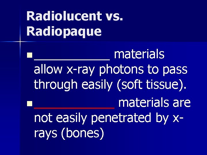 Radiolucent vs. Radiopaque n ______ materials allow x-ray photons to pass through easily (soft