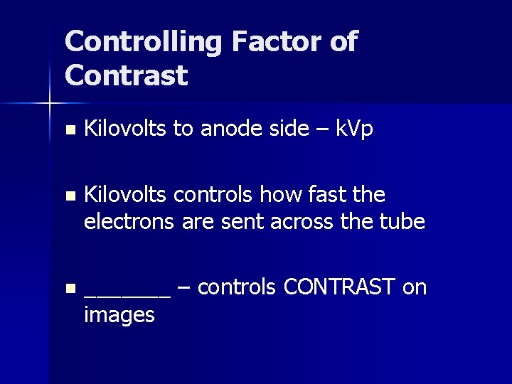 Controlling Factor of Contrast n Kilovolts to anode side – k. Vp n Kilovolts