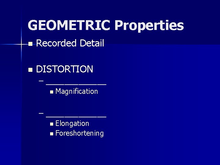 GEOMETRIC Properties n Recorded Detail n DISTORTION – _______ n Magnification – _______ n