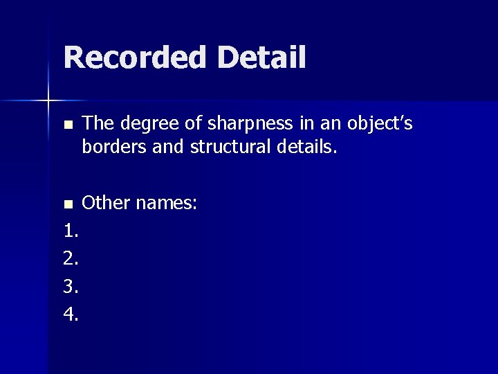 Recorded Detail n The degree of sharpness in an object’s borders and structural details.