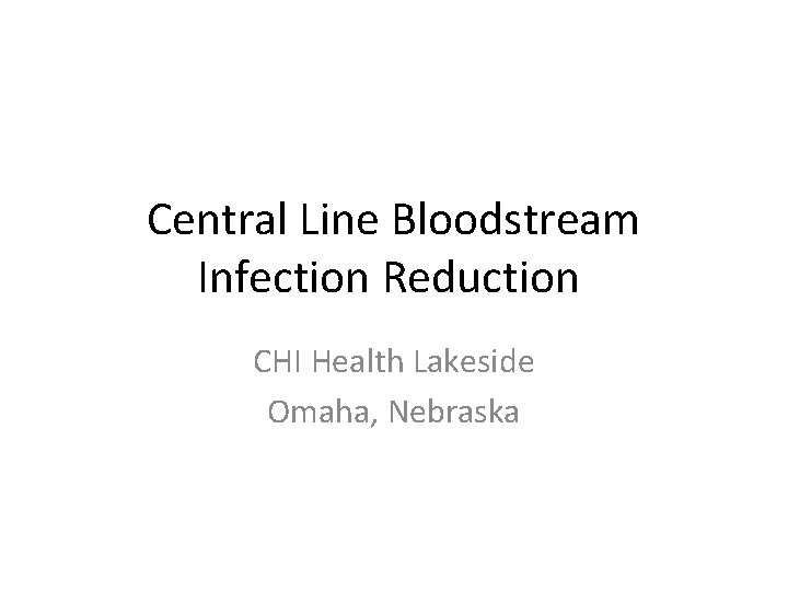 Central Line Bloodstream Infection Reduction CHI Health Lakeside Omaha, Nebraska 