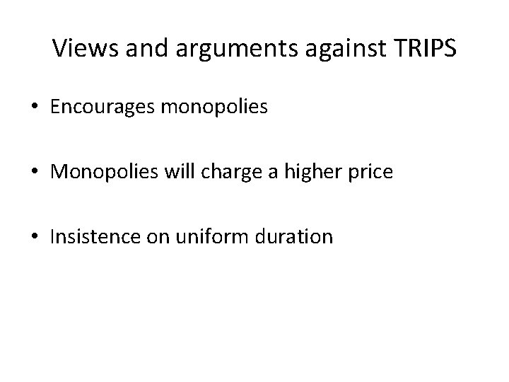 Views and arguments against TRIPS • Encourages monopolies • Monopolies will charge a higher