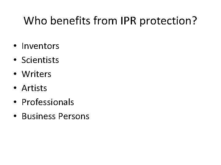 Who benefits from IPR protection? • • • Inventors Scientists Writers Artists Professionals Business