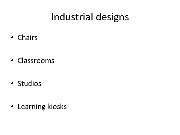 Industrial designs • Chairs • Classrooms • Studios • Learning kiosks 