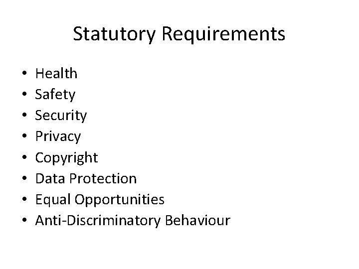 Statutory Requirements • • Health Safety Security Privacy Copyright Data Protection Equal Opportunities Anti-Discriminatory