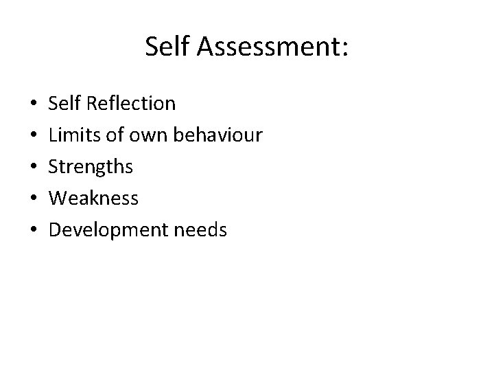 Self Assessment: • • • Self Reflection Limits of own behaviour Strengths Weakness Development