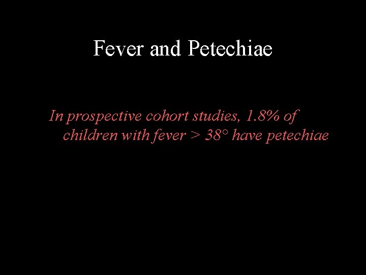 Fever and Petechiae In prospective cohort studies, 1. 8% of children with fever >