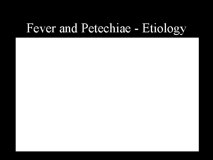 Fever and Petechiae - Etiology Fever and Petechiae - Etiology