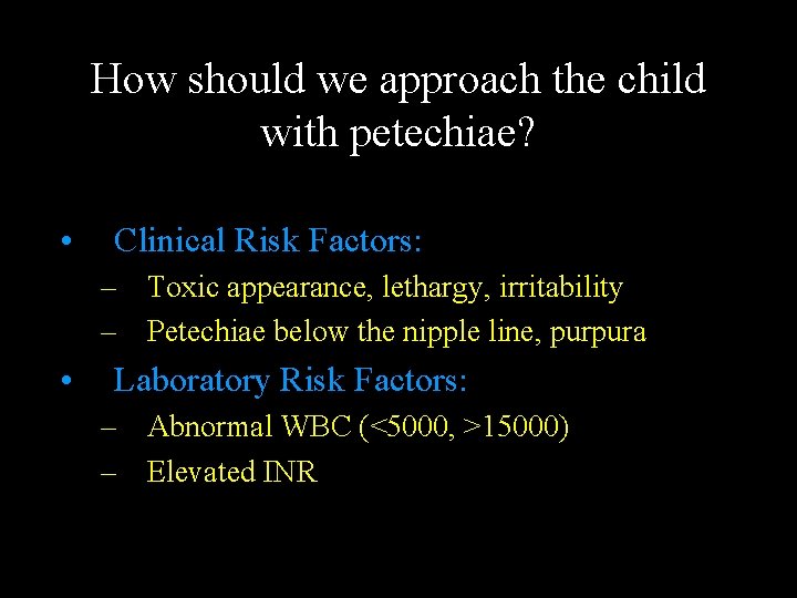 How should we approach the child with petechiae? • Clinical Risk Factors: – Toxic