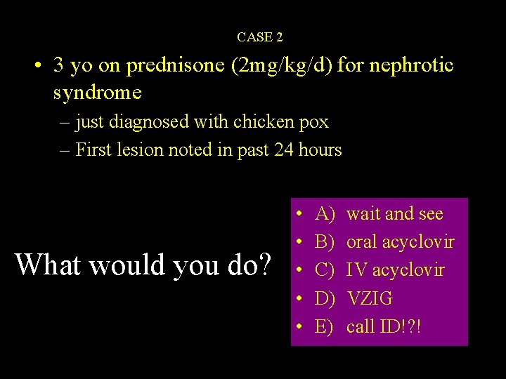 CASE 2 • 3 yo on prednisone (2 mg/kg/d) for nephrotic syndrome – just