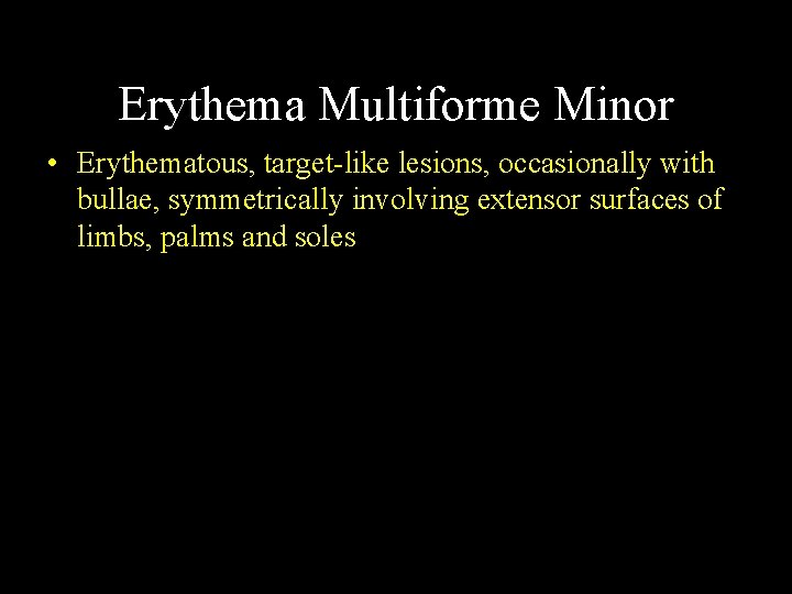 Erythema Multiforme Minor • Erythematous, target-like lesions, occasionally with bullae, symmetrically involving extensor surfaces