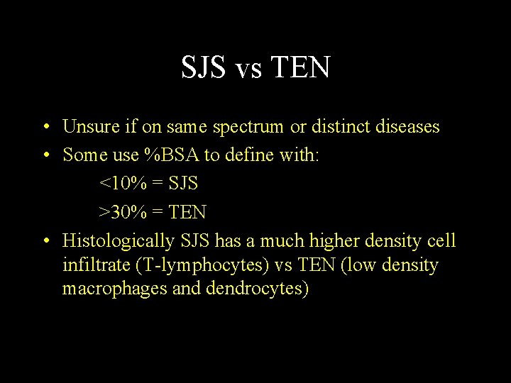 SJS vs TEN • Unsure if on same spectrum or distinct diseases • Some