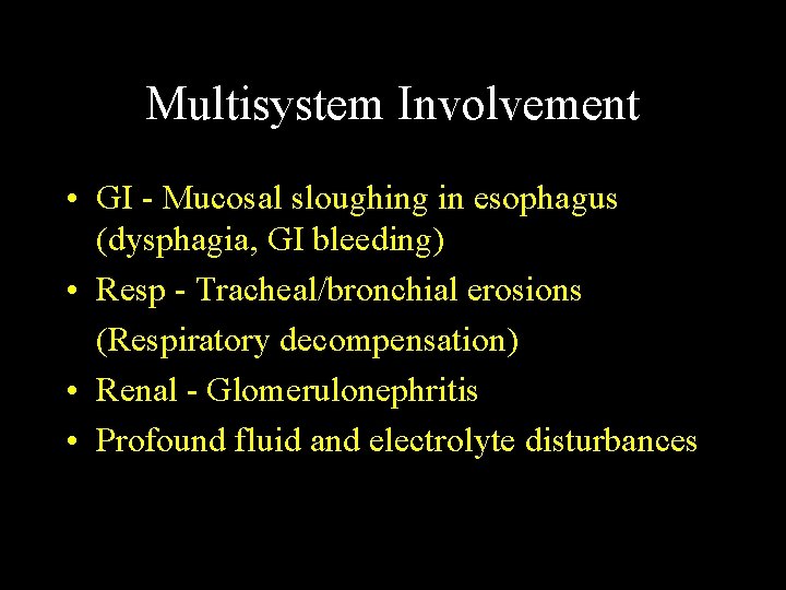 Multisystem Involvement • GI - Mucosal sloughing in esophagus (dysphagia, GI bleeding) • Resp Multisystem Involvement • GI - Mucosal sloughing in esophagus (dysphagia, GI bleeding) • Resp