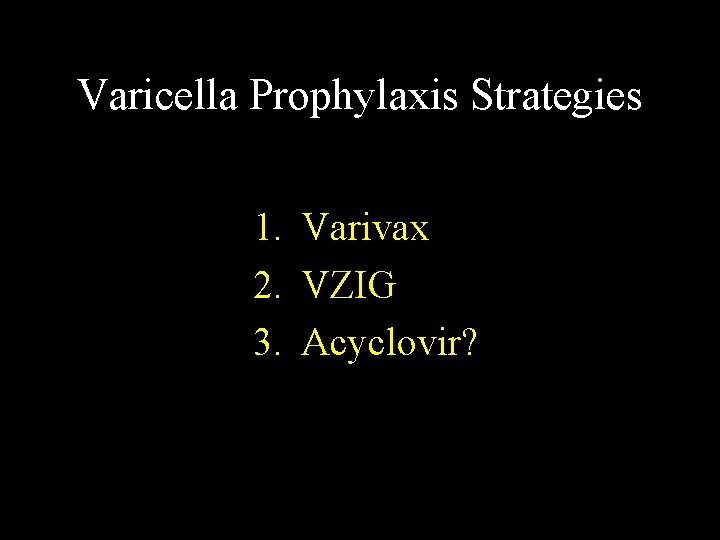 Varicella Prophylaxis Strategies 1. Varivax 2. VZIG 3. Acyclovir? 