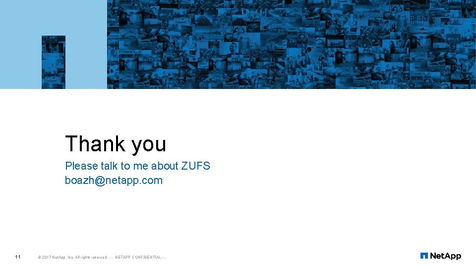 Thank you Please talk to me about ZUFS boazh@netapp. com 11 © 2017 Net.