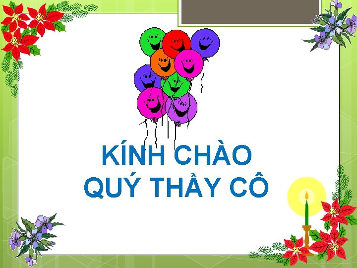 KÍNH CHÀO QUÝ THẦY CÔ 