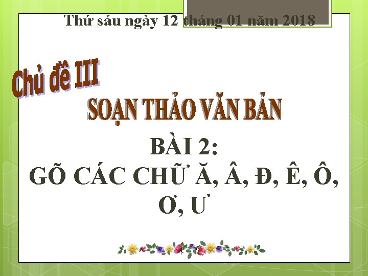 Thứ sáu ngày 12 tháng 01 năm 2018 BÀI 2: GÕ CÁC CHỮ Ă,
