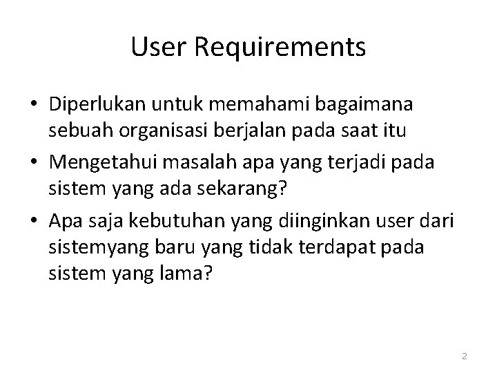 User Requirements • Diperlukan untuk memahami bagaimana sebuah organisasi berjalan pada saat itu •