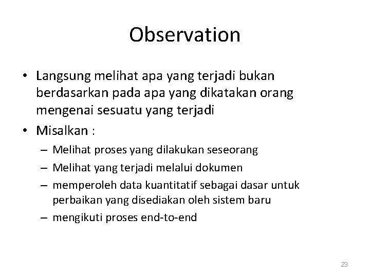 Observation • Langsung melihat apa yang terjadi bukan berdasarkan pada apa yang dikatakan orang