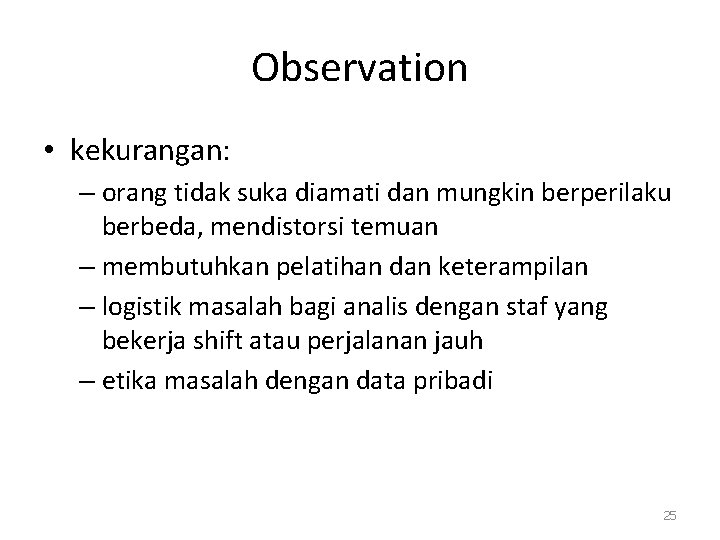 Observation • kekurangan: – orang tidak suka diamati dan mungkin berperilaku berbeda, mendistorsi temuan